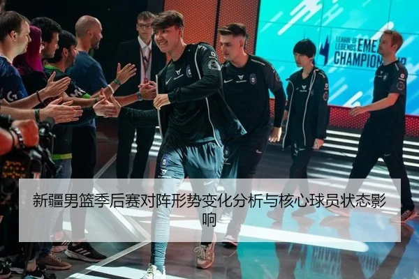 新疆男篮季后赛对阵形势变化分析与核心球员状态影响