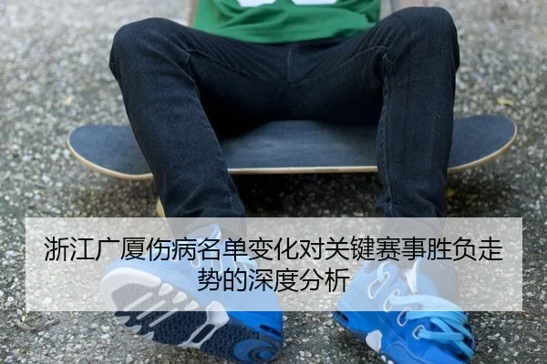 浙江广厦伤病名单变化对关键赛事胜负走势的深度分析